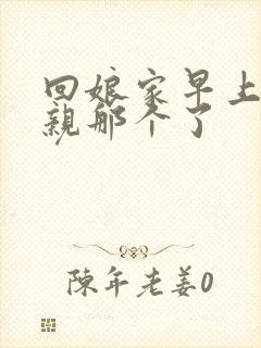 回娘家早上和父亲那个了