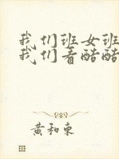 我们班女班长给我们看酷酷