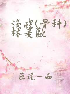 浅醒(骨科) 林麦欧