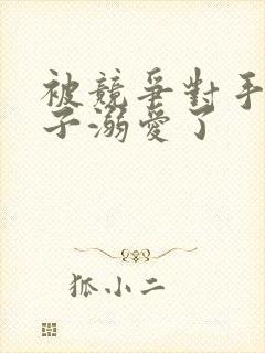 被竞争对手的王子溺爱了