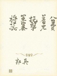 将军托着公主娇蕊暴击免费阅读