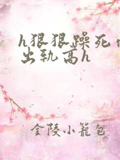 h狠狠躁死你h出轨高h