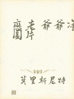 恋老 爷爷净身图片