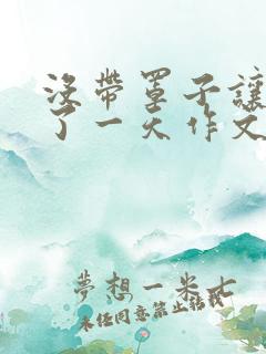 没带罩子让他C了一天作文