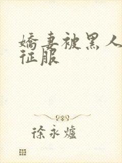 娇妻被黑人下药征服