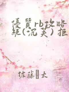 优质rb攻略系统(沉芙) 拒绝改写