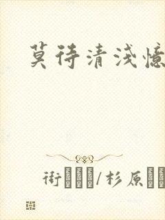 莫待清浅忆往昔