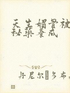 天生媚骨被爹娘秘药养成