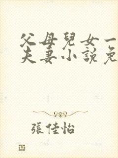 父母儿女一家狂夫妻小说免费