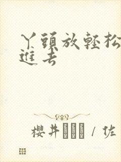 丫头放轻松让我进去