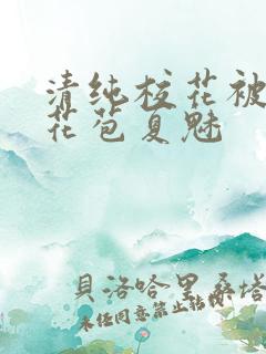 清纯校花被迫开花苞夏魅