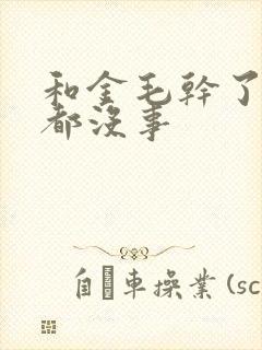 和金毛干了四年都没事