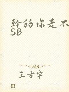 干的你走不了路SB