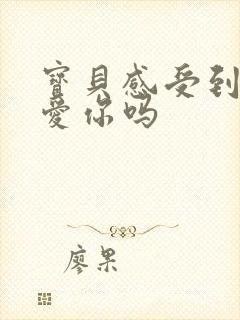 宝贝感受到它在爱你吗