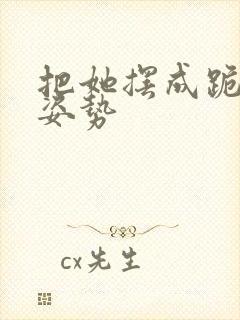 把她摆成跪趴的姿势