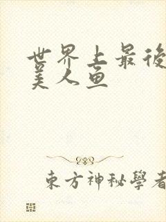 世界上最后一条美人鱼