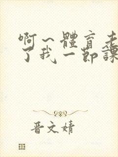 啊～体育老师做了我一节课