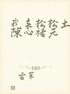 我来松松土全文陈心褚元