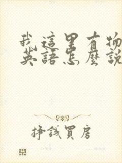 我这里有物资用英语怎么说