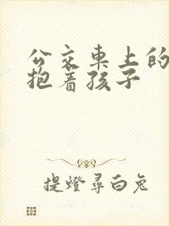 公交车上的诗绵抱着孩子