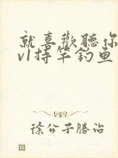 就喜欢听你叫1v1持竿钓鱼