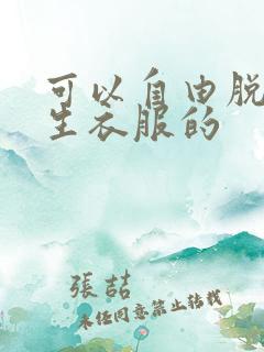 可以自由脱卸女生衣服的