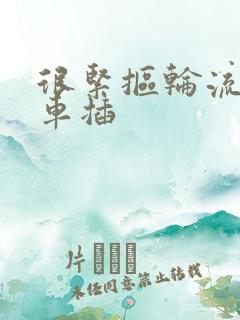 很紧抠轮流公交车插