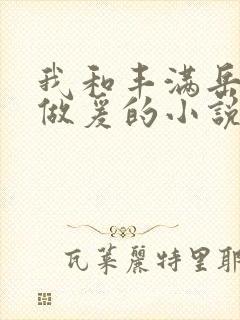 我和丰满岳疯狂做爰的小说推荐