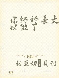 你终于长大了可以做了