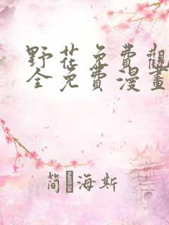 野花免费观看大全免费漫画