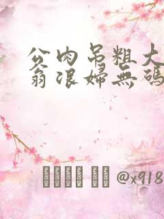 公肉吊粗大双色翁浪妇无码AV