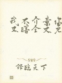 我不介意你又丑又瞎全文免费阅读