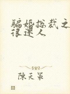 骗婚总裁之老婆很迷人