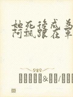 她死后成为一只阿飘跟在军人老公身后