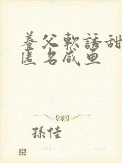 养父软诱甜BY匿名咸鱼