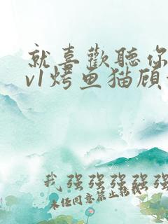 就喜欢听你叫1v1烤鱼猫顾浅浅