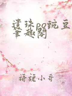 遗珠po豌豆荚笔趣阁