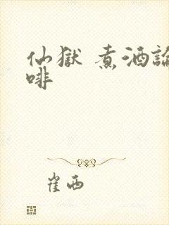 仙狱 煮酒论咖啡