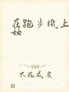 在跑步机上要了她