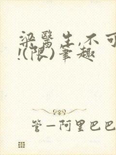 梁医生,不可以!(限)笔趣