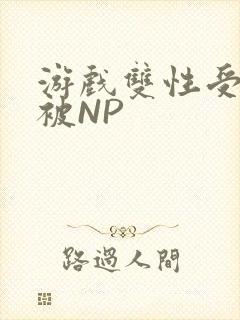 游戏双性受自愿被NP