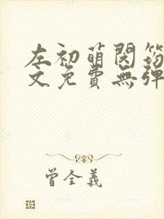 左初萌闵筠寒全文免费无弹窗