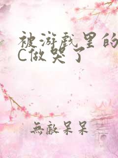 被游戏里的NPC做哭了