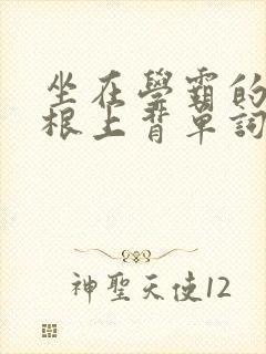 坐在学霸的大紫根上背单词