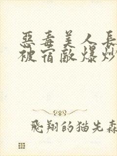 恶毒美人长批后被宿敌爆炒了