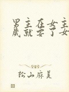 男主在女主十四岁就要了女主