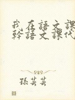 我在语文课上强干语文课代表