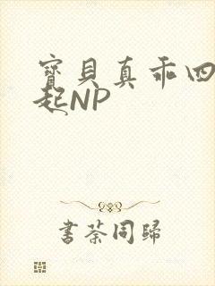 宝贝真乖四人一起NP