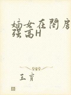 嫡女在闺房里被强高H