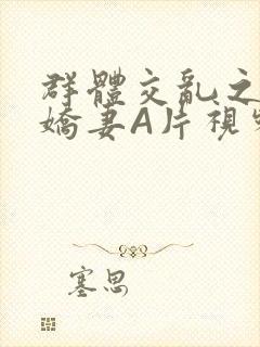 群体交乱之放荡娇妻A片视频